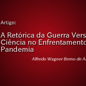 A RETÓRICA DA GUERRA VERSUS A CIÊNCIA NO ENFRENTAMENTO DA PANDEMIA – Alfredo Wagner Berno de Almeida