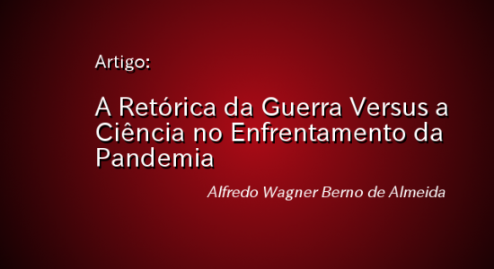 A RETÓRICA DA GUERRA VERSUS A CIÊNCIA NO ENFRENTAMENTO DA PANDEMIA – Alfredo Wagner Berno de Almeida